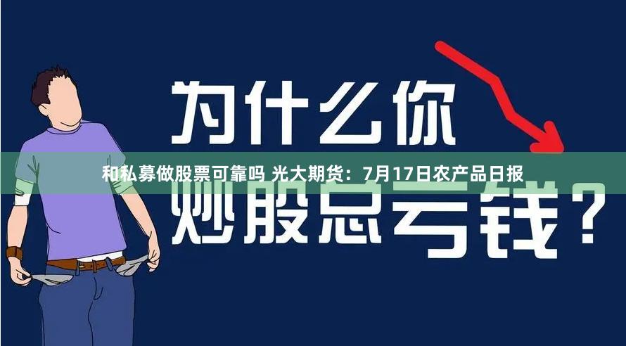 和私募做股票可靠吗 光大期货：7月17日农产品日报