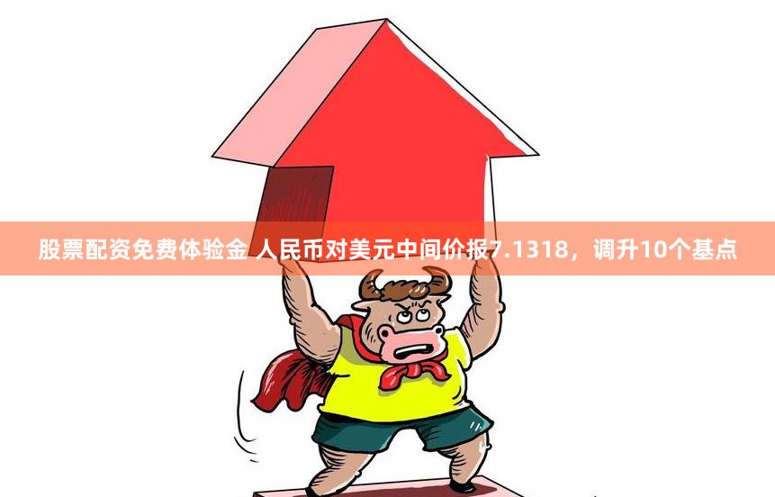 股票配资免费体验金 人民币对美元中间价报7.1318，调升10个基点