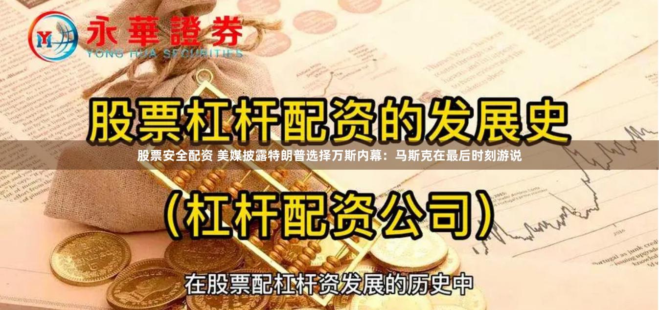 股票安全配资 美媒披露特朗普选择万斯内幕：马斯克在最后时刻游说