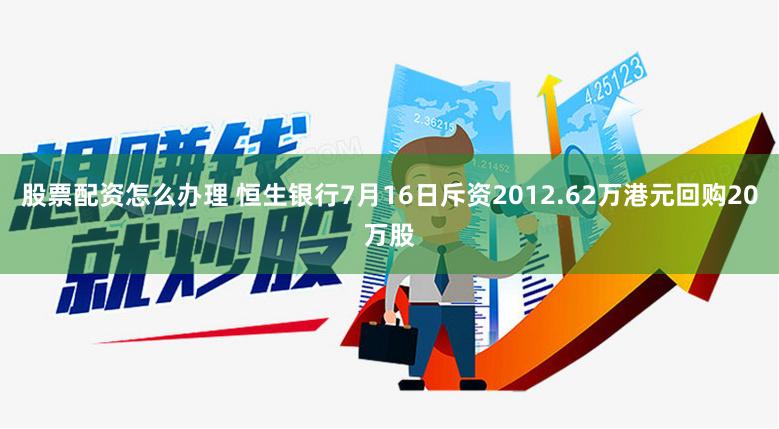 股票配资怎么办理 恒生银行7月16日斥资2012.62万港元回购20万股