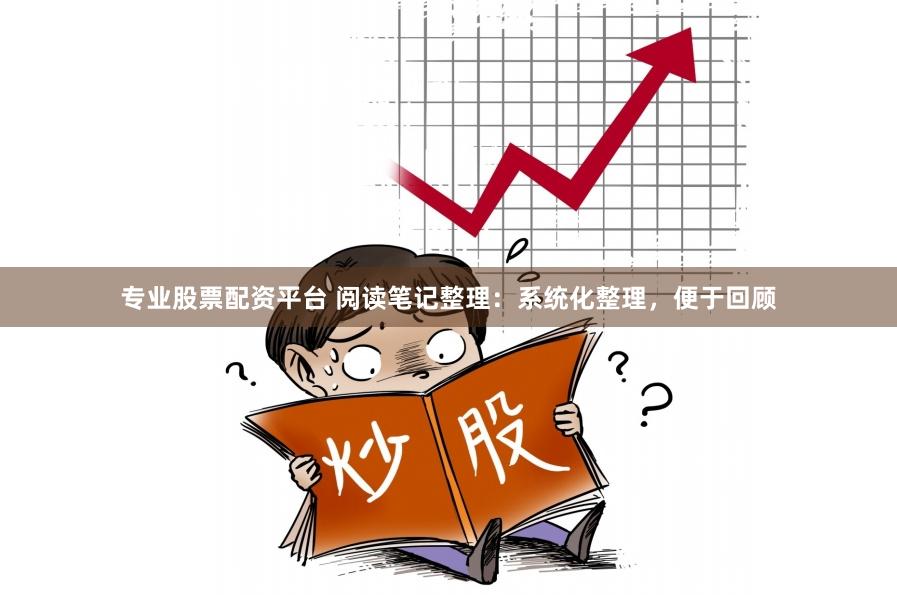 专业股票配资平台 阅读笔记整理：系统化整理，便于回顾