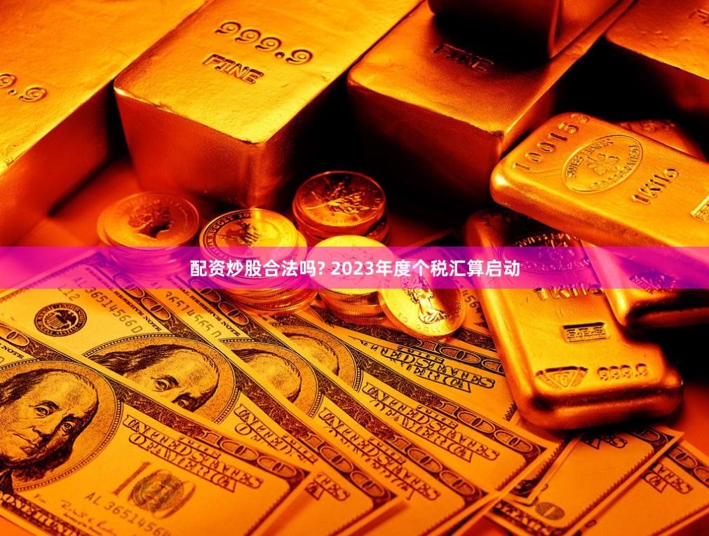 配资炒股合法吗? 2023年度个税汇算启动