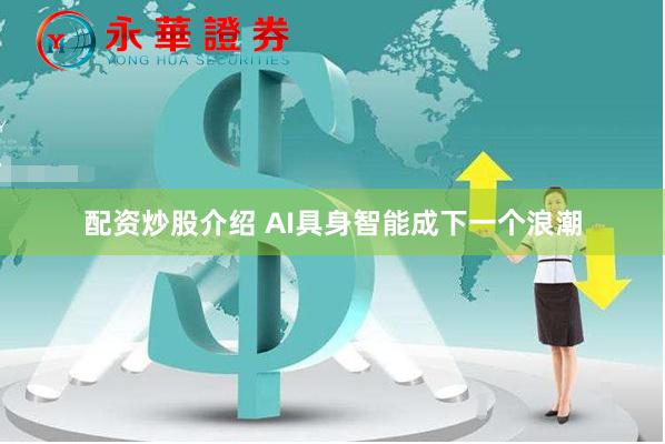 配资炒股介绍 AI具身智能成下一个浪潮