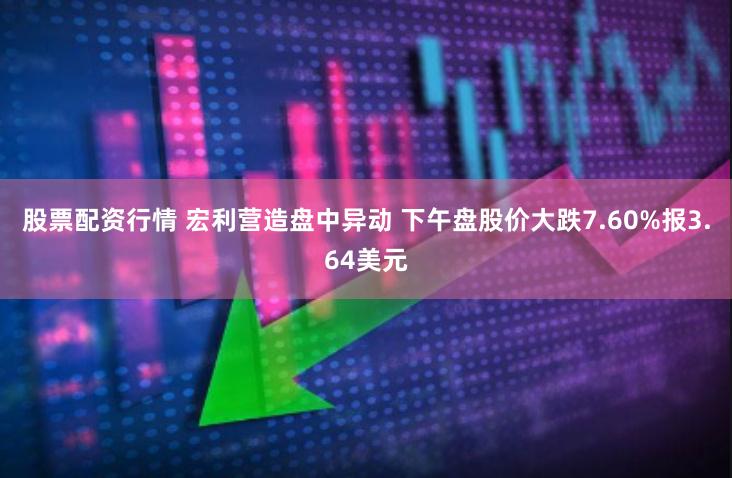 股票配资行情 宏利营造盘中异动 下午盘股价大跌7.60%报3.64美元