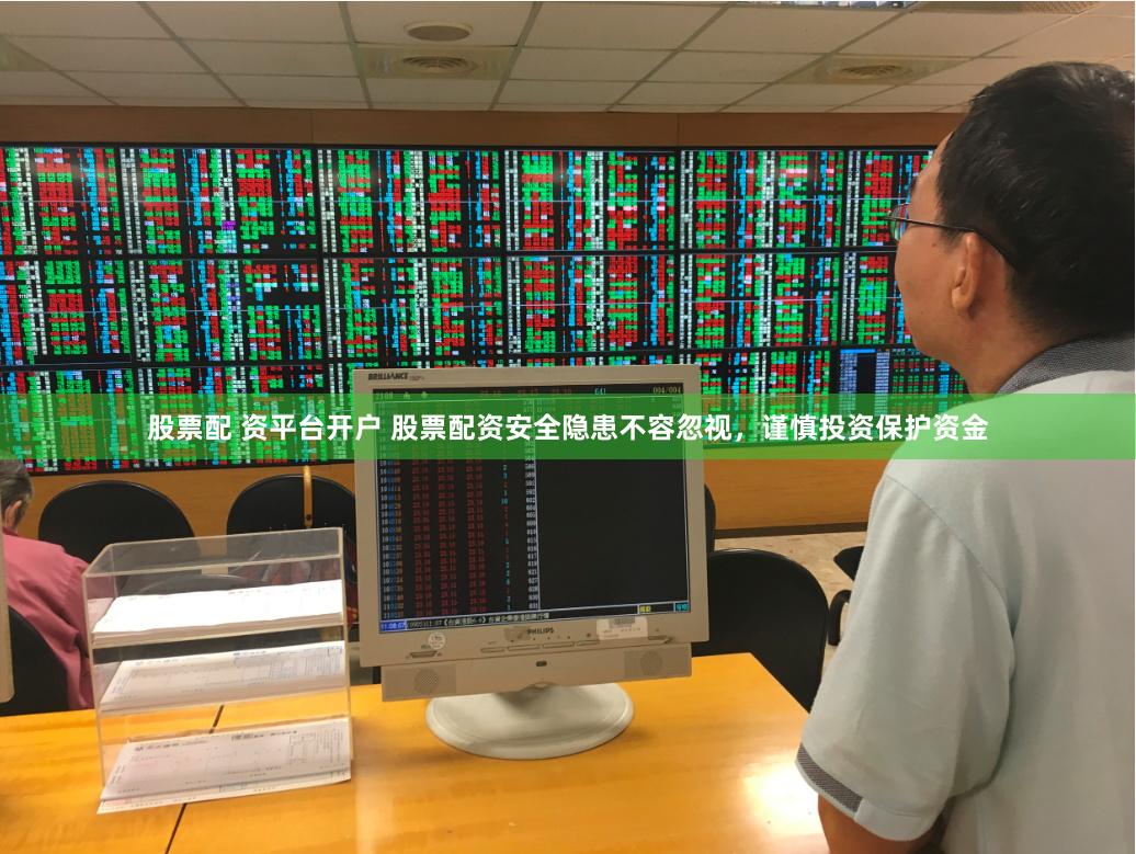 股票配 资平台开户 股票配资安全隐患不容忽视，谨慎投资保护资金