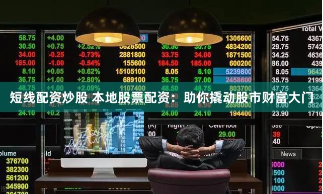 短线配资炒股 本地股票配资：助你撬动股市财富大门