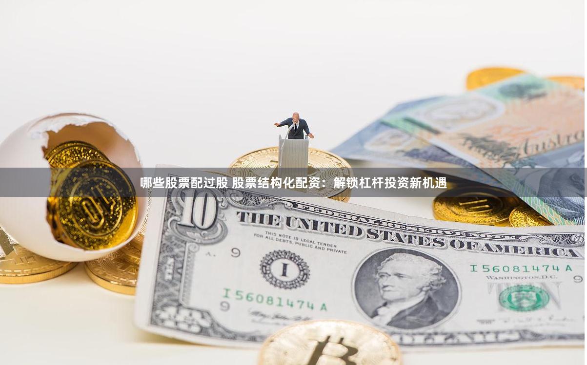 哪些股票配过股 股票结构化配资：解锁杠杆投资新机遇
