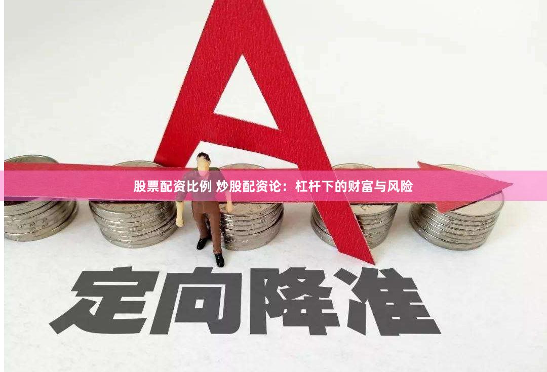 股票配资比例 炒股配资论：杠杆下的财富与风险