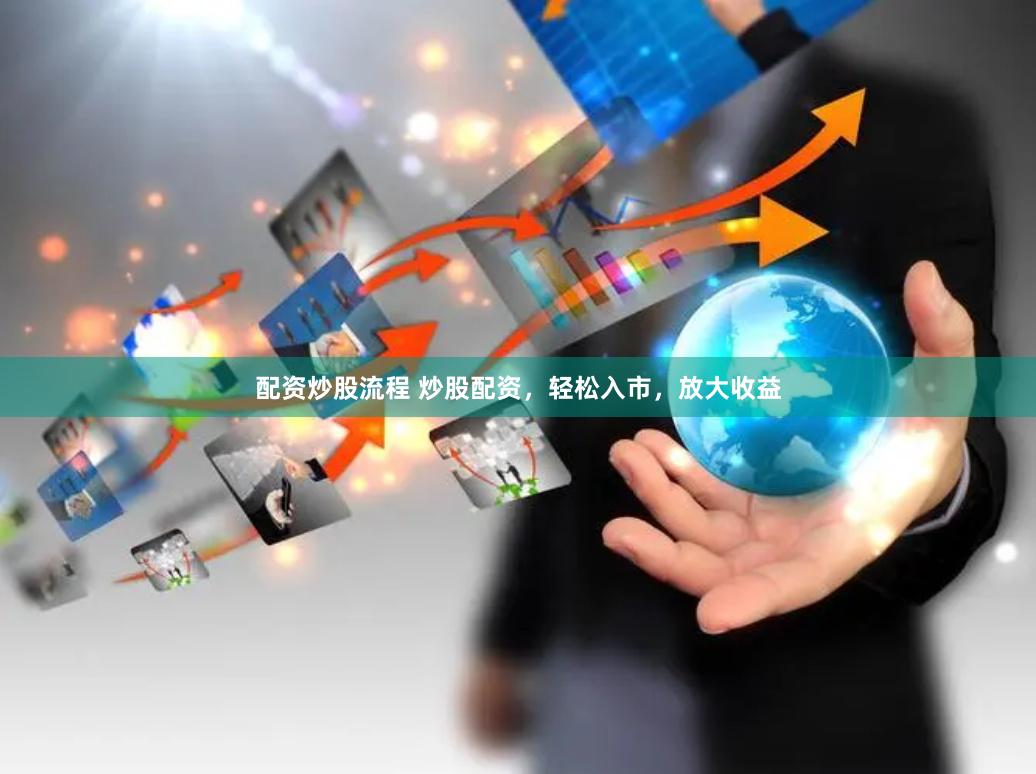 配资炒股流程 炒股配资，轻松入市，放大收益