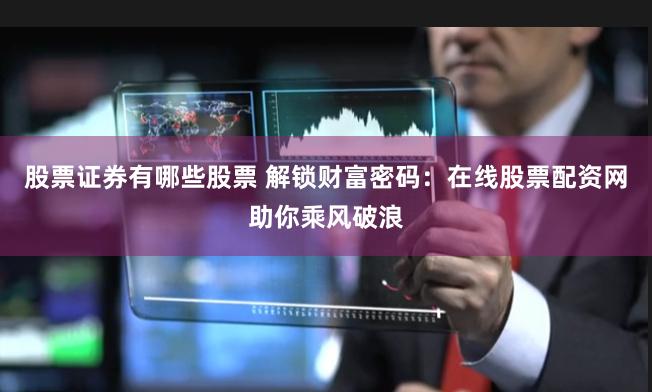 股票证券有哪些股票 解锁财富密码：在线股票配资网助你乘风破浪