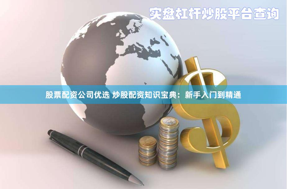 股票配资公司优选 炒股配资知识宝典：新手入门到精通