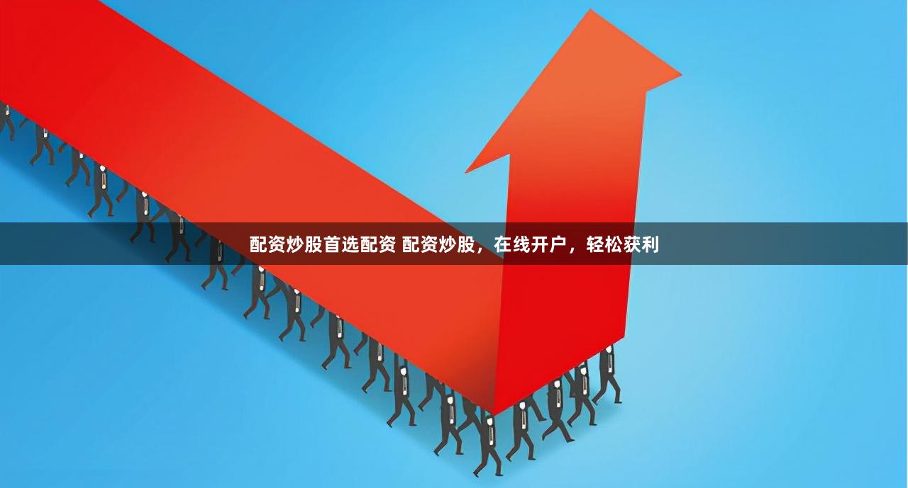 配资炒股首选配资 配资炒股，在线开户，轻松获利