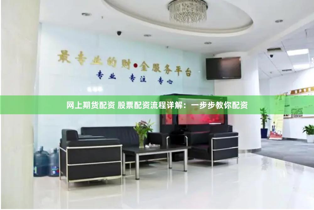 网上期货配资 股票配资流程详解：一步步教你配资