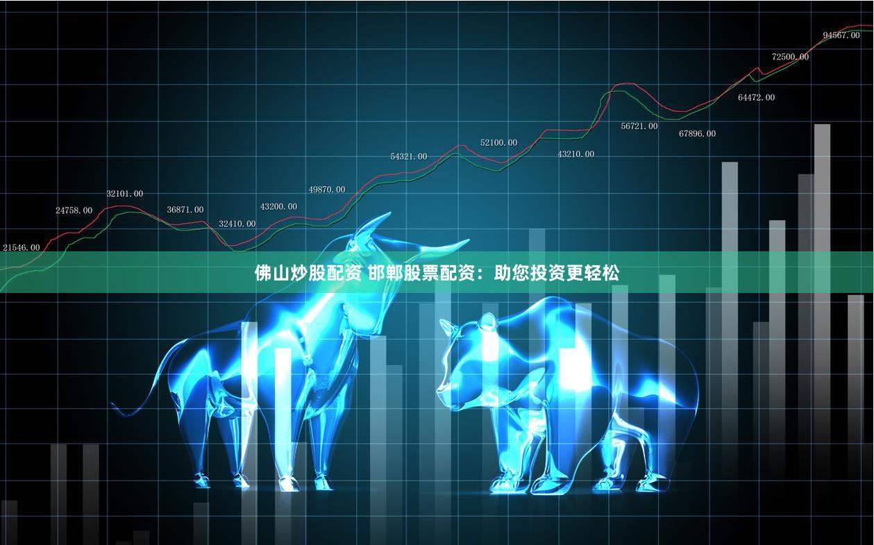 佛山炒股配资 邯郸股票配资：助您投资更轻松