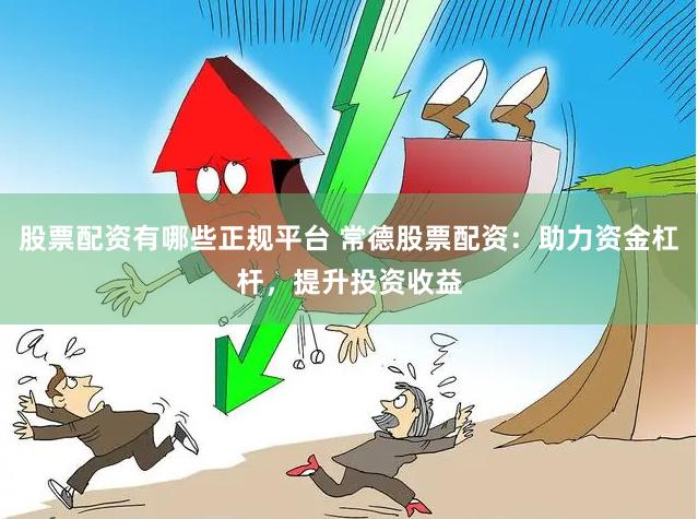 股票配资有哪些正规平台 常德股票配资：助力资金杠杆，提升投资收益
