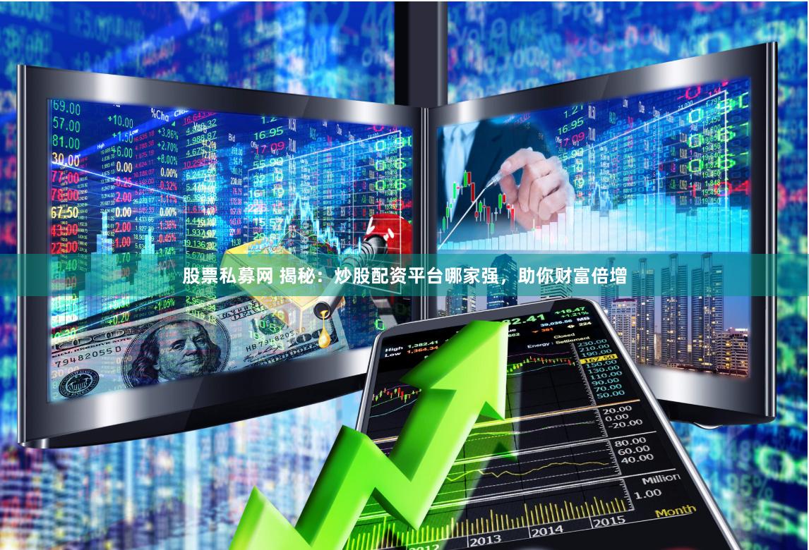 股票私募网 揭秘：炒股配资平台哪家强，助你财富倍增