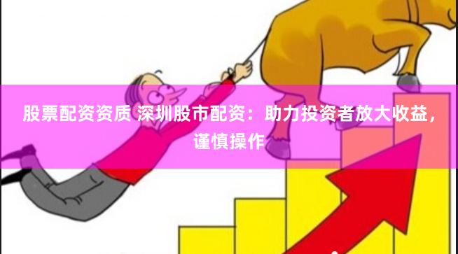 股票配资资质 深圳股市配资：助力投资者放大收益，谨慎操作
