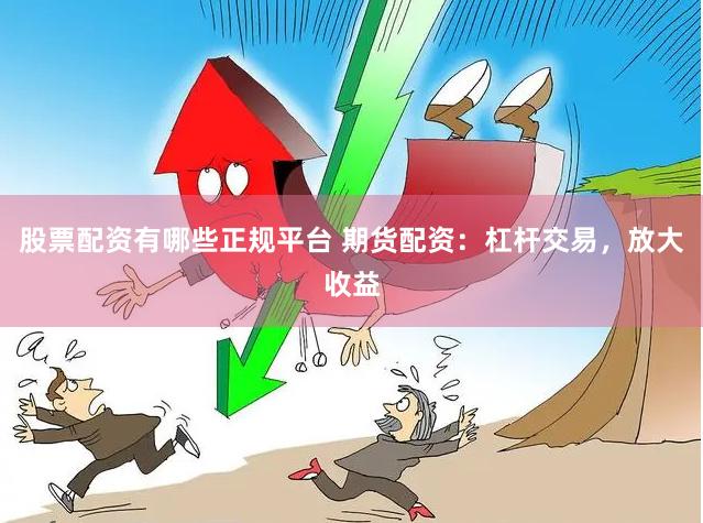 股票配资有哪些正规平台 期货配资：杠杆交易，放大收益