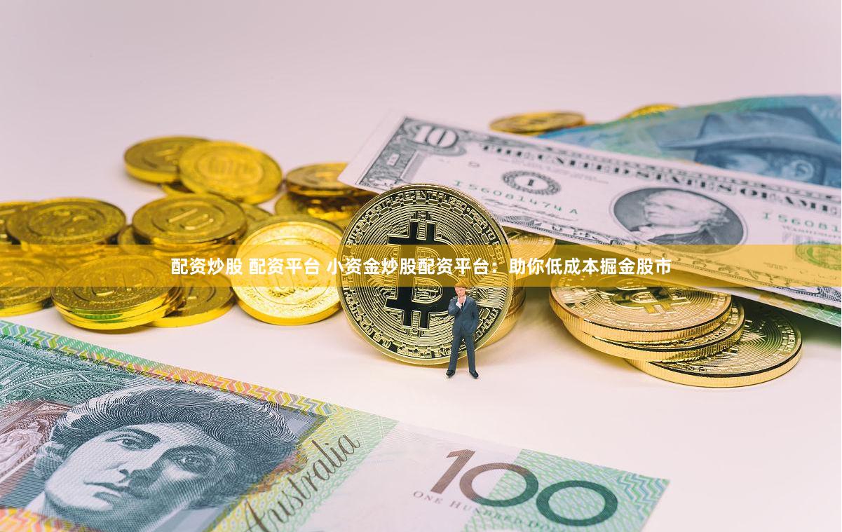 配资炒股 配资平台 小资金炒股配资平台：助你低成本掘金股市
